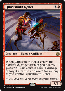 Quicksmith Rebel
 When Quicksmith Rebel enters the battlefield, target artifact you control gains ": This artifact deals 2 damage to any target" for as long as you control Quicksmith Rebel.